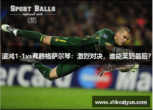 波鸿1-1vs弗赖格萨尔琴：激烈对决，谁能笑到最后？