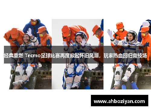 经典重燃 Tecmo足球比赛再度掀起怀旧风潮，玩家热血回归竞技场