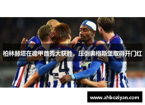 柏林赫塔在德甲首秀大获胜，压倒奥格斯堡取得开门红