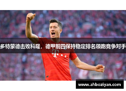 多特蒙德击败科隆，德甲前四保持稳定排名领跑竞争对手