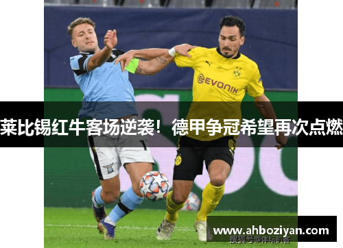 莱比锡红牛客场逆袭！德甲争冠希望再次点燃