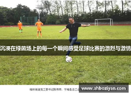 沉浸在绿茵场上的每一个瞬间感受足球比赛的激烈与激情