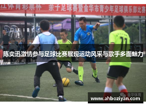 陈奕迅激情参与足球比赛展现运动风采与歌手多面魅力
