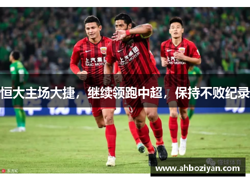 恒大主场大捷，继续领跑中超，保持不败纪录